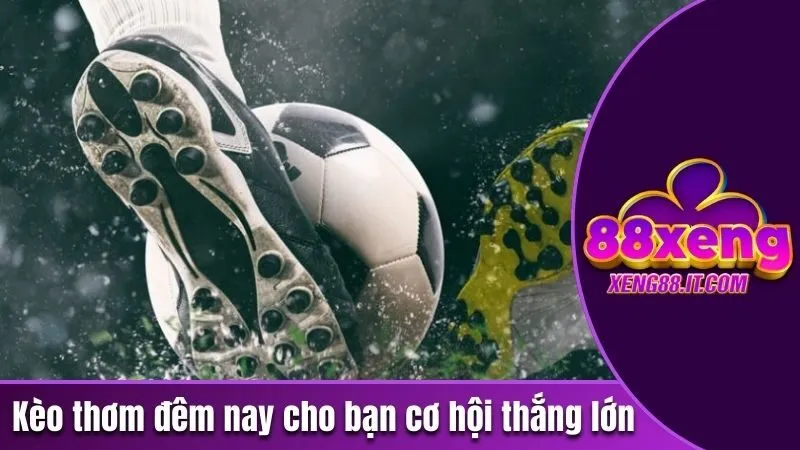 Kèo Thơm Đêm Nay - Tận Hưởng Ngay Các Kèo Đỉnh Nhất 2 Kèo thơm đêm nay cho bạn cơ hội thắng lớn