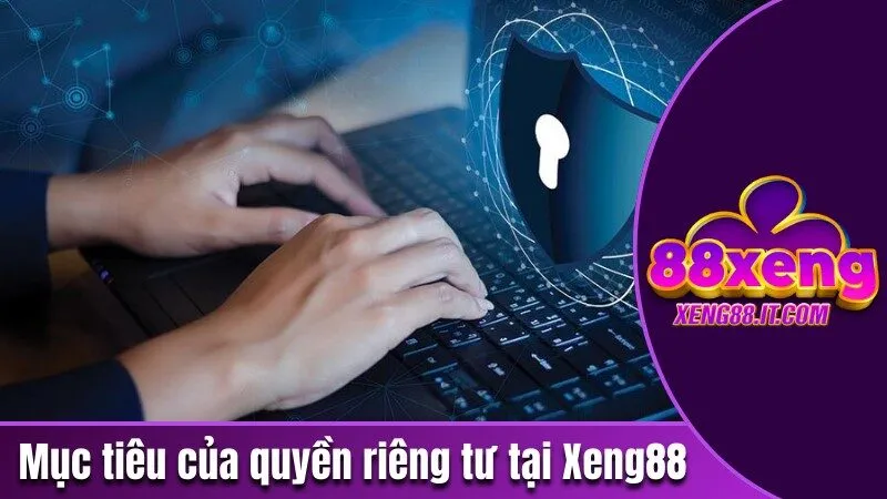 Những Chính Sách Quyền Riêng Tư Tại Xeng88 Mà Bạn Nên Biết 1 Mục tiêu của việc ban hành chính sách quyền riêng tư