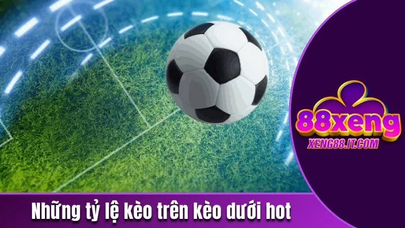 Khái Niệm Kèo Trên Kèo Dưới Và 3 Tỷ Lệ Cược Phổ Biến 3 Những tỷ lệ kèo trên kèo dưới hot hiện nay
